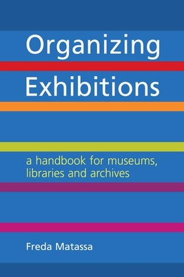 Organizing Exhibitions: A handbook for museums, libraries and archives - Matassa, Freda