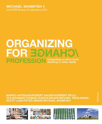 Organizing for Change: Integrating Architectural Thinking in Other Fields - Shamiyeh, Michael (Editor), and Dom Research Laboratory (Editor)