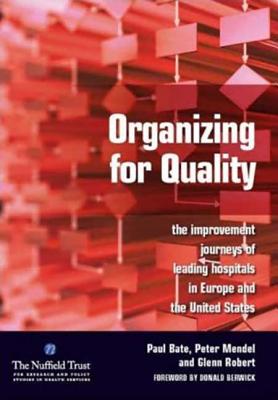 Organizing for Quality: The Improvement Journeys of Leading Hospitals in Europe and the United States - Bate, Paul, and Mendel, Peter, and Robert, Glenn