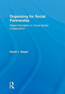 Organizing for Social Partnership: Higher Education in Cross-Sector Collaboration - Siegel, David J