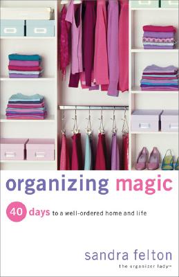 Organizing Magic: 40 Days to a Well-Ordered Home and Life - Felton, Sandra