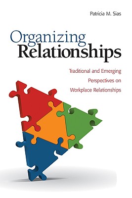 Organizing Relationships: Traditional and Emerging Perspectives on Workplace Relationships - Sias, Patricia M