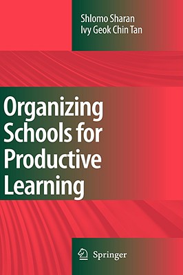 Organizing Schools for Productive Learning - Sharan, Shlomo, and Chin Tan, Ivy Geok