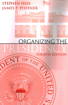 Organizing the Presidency - Hess, Stephen, and Pfiffner, James P