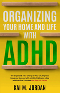 Organizing Your Home and Life With ADHD: Get Organized, Take Charge of Your Life, Improve Focus, and Succeed with ADHD in 15 Minutes a Day with Practical Exercises and Real Life Stories