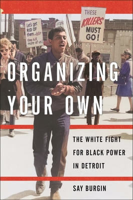 Organizing Your Own: The White Fight for Black Power in Detroit - Burgin, Say