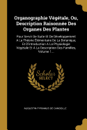 Organographie Vgtale, Ou, Description Raisonne Des Organes Des Plantes: Pour Servir De Suite Et De Dveloppement A La Thorie lmentaire De La Botanique, Et D'introduction A La Physiologie Vgtale Et A La Description Des Familles, Volume 1...