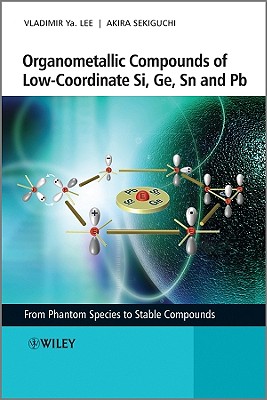 Organometallic Compounds of Low-Coordinate Si, Ge, Sn and PB: From Phantom Species to Stable Compounds - Lee, Vladimir Ya, and Sekiguchi, Akira