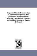 Organon of Specific Homoeopathy; Or, an Inductive Exposition of the Principles of the Homoeopathic Healing Art, Addressed to Physicians and Intelligent Laymen. by Charles J. Hempel.