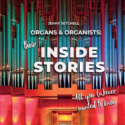 Organs and Organists: Their Inside Stories: All you (n)ever wanted to know - Setchell, Jenny, and Nisbet, Al