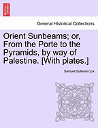 Orient Sunbeams; Or, from the Porte to the Pyramids, by Way of Palestine. [With Plates.]