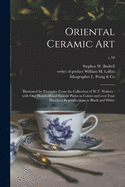 Oriental Ceramic Art: Illustrated by Examples From the Collection of W.T. Walters: With One Hundred and Sixteen Plates in Colors and Over Four Hundred Reproductions in Black and White; v.10