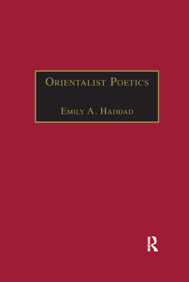 Orientalist Poetics: The Islamic Middle East in Nineteenth-Century English and French Poetry - Haddad, Emily A.