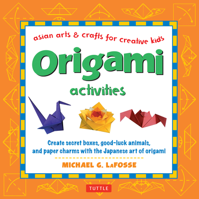 Origami Activities: Create Secret Boxes, Good-Luck Animals, and Paper Charms with the Japanese Art of Origami: Origami Book with 15 Projects - LaFosse, Michael G