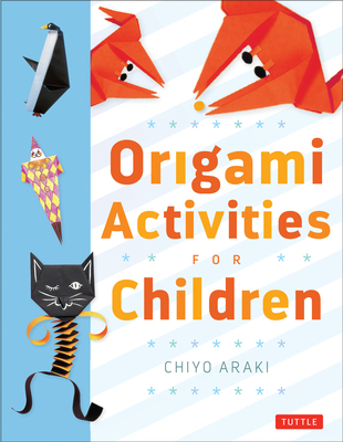 Origami Activities for Children: Make Simple Origami-For-Kids Projects with This Easy Origami Book: Origami Book with 20 Fun Projects - Araki, Chiyo