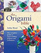 Origami Bible: The Complete Guide to Paper-Folding Projects and Techniques