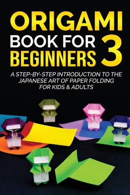 Origami Book for Beginners 3: A Step-by-Step Introduction to the Japanese Art of Paper Folding for Kids & Adults - Kanazawa, Yuto