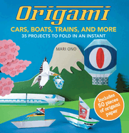 Origami Cars, Boats, Trains and More: 35 Projects to Fold in an Instant