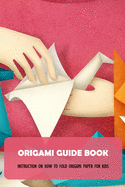 Origami Guide Book: Instruction On How To Fold Origami Paper For Kids