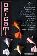 Origami: The Art Of Origami Explained With A Lot Of Project Ideas For Beginners And For Advanced With Step- By-Step Instructions. Includes A Bonus Chapter With Origami For Kids. [Animals, Flowers...]