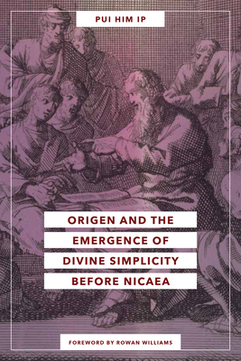 Origen and the Emergence of Divine Simplicity Before Nicaea - Ip, Pui Him