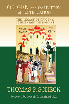 Origen and the History of Justification: The Legacy of Origen's Commentary on Romans - Scheck, Thomas P, and Lienhard, Joseph T (Foreword by)