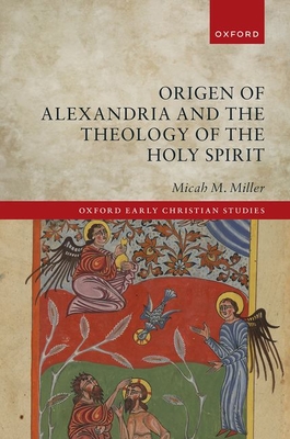Origen of Alexandria and the Theology of the Holy Spirit - Miller, Micah M.