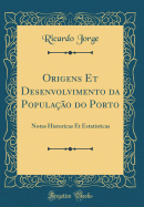 Origens Et Desenvolvimento Da Popula??o Do Porto: Notas Historicas Et Estatisticas (Classic Reprint)