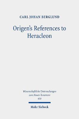 Origen's References to Heracleon: A Quotation-Analytical Study of the Earliest Known Commentary on the Gospel of John - Berglund, Carl Johan