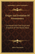 Origin And Evolution Of Freemasonry: Connected With The Origin And Evolution Of The Human Race