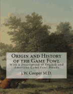 Origin and History of the Game Fowl: With a Description of English and American Game Fowl Breeds