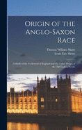 Origin of the Anglo-Saxon Race; a Study of the Settlement of England and the Tribal Origin of the Old English People