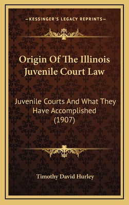 Origin Of The Illinois Juvenile Court Law: Juvenile Courts And What They Have Accomplished (1907) - Hurley, Timothy David
