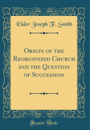 Origin of the Reorganized Church and the Question of Succession (Classic Reprint)