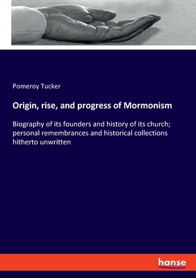 Origin, rise, and progress of Mormonism: Biography of its founders and history of its church; personal remembrances and historical collections hitherto unwritten - Tucker, Pomeroy