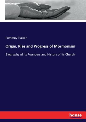 Origin, Rise and Progress of Mormonism: Biography of its Founders and History of its Church - Tucker, Pomeroy