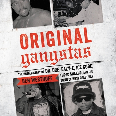 Original Gangstas: The Untold Story of Dr. Dre, Eazy-E, Ice Cube, Tupac Shakur, and the Birth of West Coast Rap - Westhoff, Ben, and Jackson, J D (Read by)