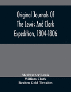 Original Journals Of The Lewis And Clark Expedition, 1804-1806; Printed From The Original Manuscripts In The Library Of The American Philosophical Society And By Direction Of Its Committee On Historical Documents, Together With Manuscript Material Of...
