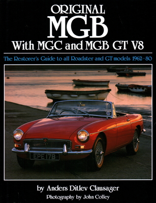 Original MGB with MGC and MGB GT V8: The Restorer's Guide to All Roadster and GT Models 1962-80 - Clausager, Anders Ditlev