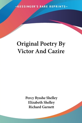 Original Poetry By Victor And Cazire - Shelley, Percy Bysshe, Professor, and Shelley, Elizabeth, and Garnett, Richard, Dr. (Editor)