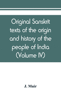 Original sanskrit texts of the origin and history of the people of India, their religion and institutions (Volume IV)