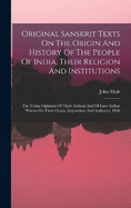 Original Sanskrit Texts On The Origin And History Of The People Of India, Their Religion And Institutions: The Vedas: Opinions Of Their Authors And Of Later Indian Writers On Their Origin, Inspiration, And Authority. 1868