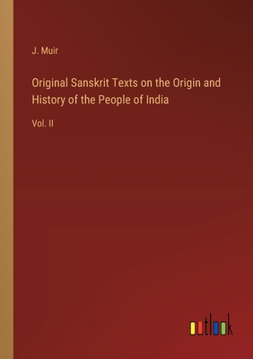 Original Sanskrit Texts on the Origin and History of the People of India: Vol. II - Muir, J