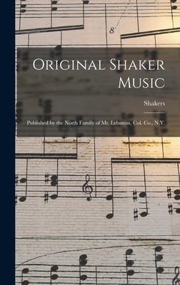 Original Shaker Music: Published by the North Family of Mt. Lebanon, Col. Co., N.Y. - Shakers (Mt Lebanon, N y ) (Creator)