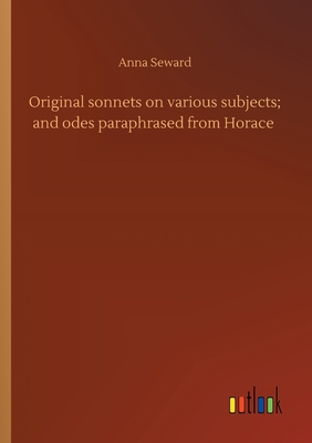 Original sonnets on various subjects; and odes paraphrased from Horace - Seward, Anna