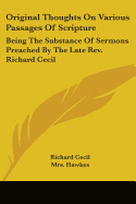 Original Thoughts On Various Passages Of Scripture: Being The Substance Of Sermons Preached By The Late Rev. Richard Cecil