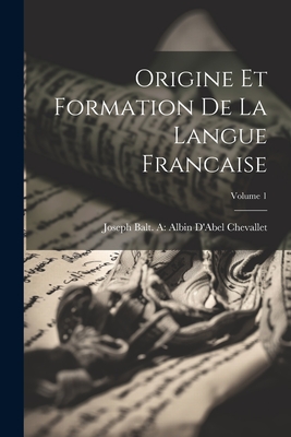 Origine Et Formation de la Langue Francaise; Volume 1 - Chevallet, Joseph Balt a Albin D'Abel