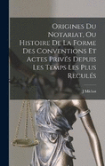 Origines Du Notariat, Ou Histoire De La Forme Des Conventions Et Actes Privs Depuis Les Temps Les Plus Reculs