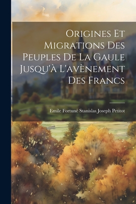 Origines Et Migrations Des Peuples De La Gaule Jusqu'? L'av?nement Des Francs - Petitot, Emile Fortun? Stanislas Joseph