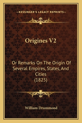 Origines V2: Or Remarks on the Origin of Several Empires, States, and Cities (1825) - Drummond, William, Sir